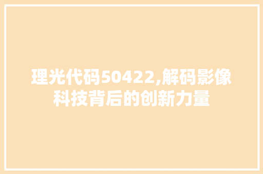 理光代码50422,解码影像科技背后的创新力量