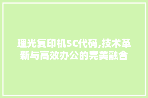 理光复印机SC代码,技术革新与高效办公的完美融合