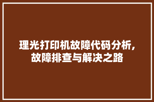 理光打印机故障代码分析,故障排查与解决之路