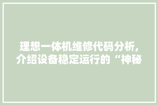 理想一体机维修代码分析,介绍设备稳定运行的“神秘语言”