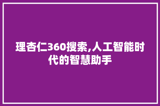 理杏仁360搜索,人工智能时代的智慧助手