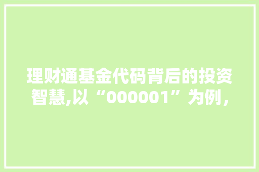 理财通基金代码背后的投资智慧,以“000001”为例，介绍稳健收益之路