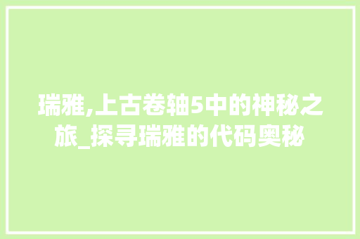 瑞雅,上古卷轴5中的神秘之旅_探寻瑞雅的代码奥秘