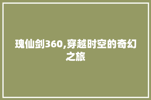 瑰仙剑360,穿越时空的奇幻之旅