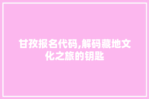 甘孜报名代码,解码藏地文化之旅的钥匙