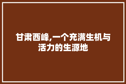 甘肃西峰,一个充满生机与活力的生源地