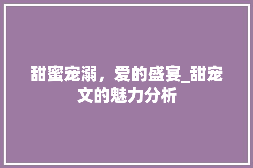 甜蜜宠溺，爱的盛宴_甜宠文的魅力分析