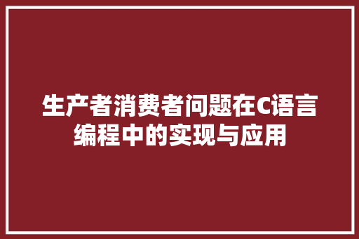 生产者消费者问题在C语言编程中的实现与应用