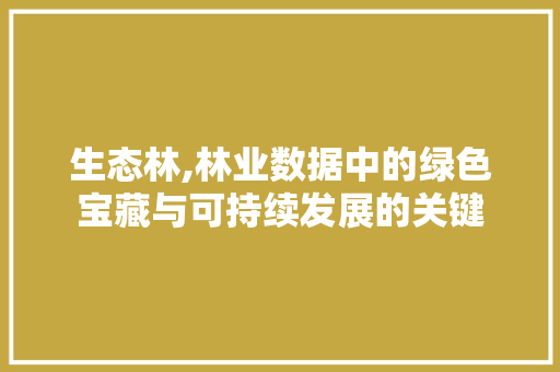 生态林,林业数据中的绿色宝藏与可持续发展的关键