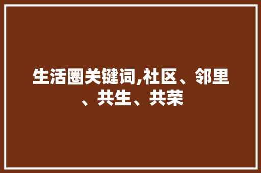 生活圈关键词,社区、邻里、共生、共荣