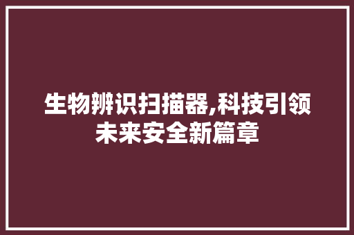 生物辨识扫描器,科技引领未来安全新篇章