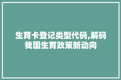 生育卡登记类型代码,解码我国生育政策新动向