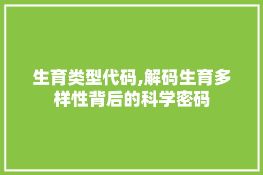 生育类型代码,解码生育多样性背后的科学密码