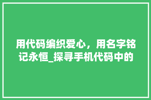 用代码编织爱心，用名字铭记永恒_探寻手机代码中的情感密码