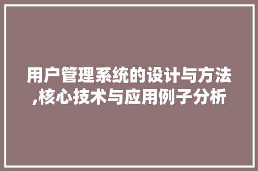 用户管理系统的设计与方法,核心技术与应用例子分析