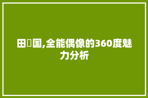 田柾国,全能偶像的360度魅力分析