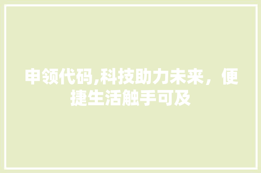 申领代码,科技助力未来，便捷生活触手可及