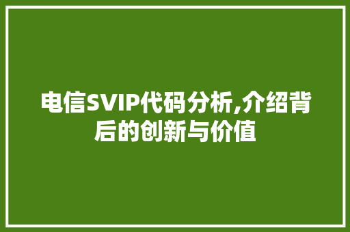 电信SVIP代码分析,介绍背后的创新与价值