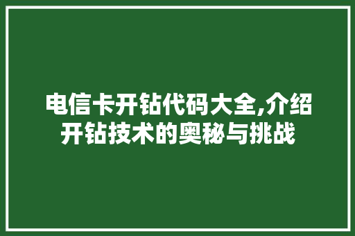 电信卡开钻代码大全,介绍开钻技术的奥秘与挑战