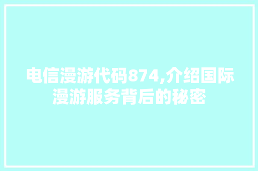 电信漫游代码874,介绍国际漫游服务背后的秘密