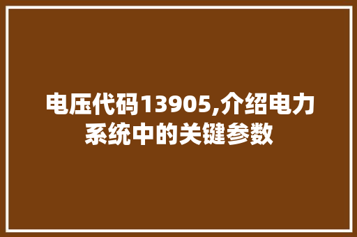 电压代码13905,介绍电力系统中的关键参数