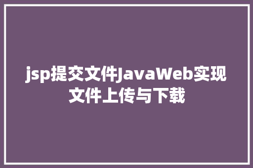 jsp提交文件JavaWeb实现文件上传与下载