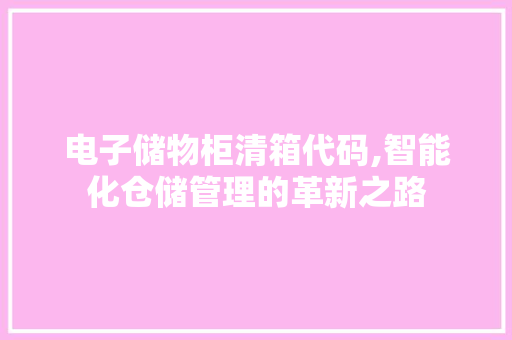 电子储物柜清箱代码,智能化仓储管理的革新之路