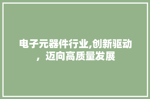 电子元器件行业,创新驱动，迈向高质量发展