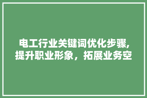 电工行业关键词优化步骤,提升职业形象，拓展业务空间