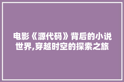 电影《源代码》背后的小说世界,穿越时空的探索之旅