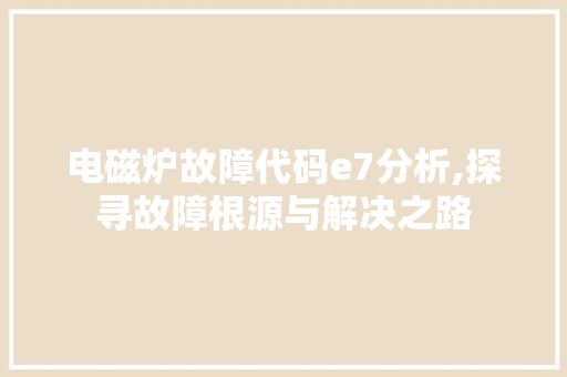 电磁炉故障代码e7分析,探寻故障根源与解决之路