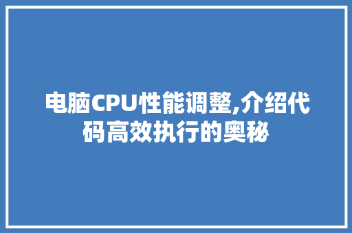 电脑CPU性能调整,介绍代码高效执行的奥秘