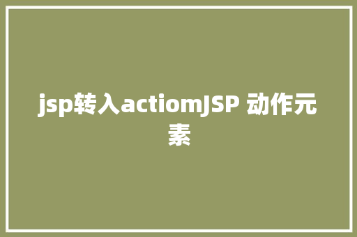 jsp转入actiomJSP 动作元素 JavaScript