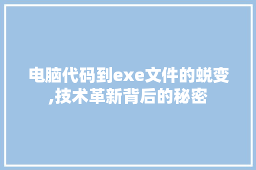 电脑代码到exe文件的蜕变,技术革新背后的秘密