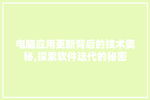 电脑应用更新背后的技术奥秘,探索软件迭代的秘密