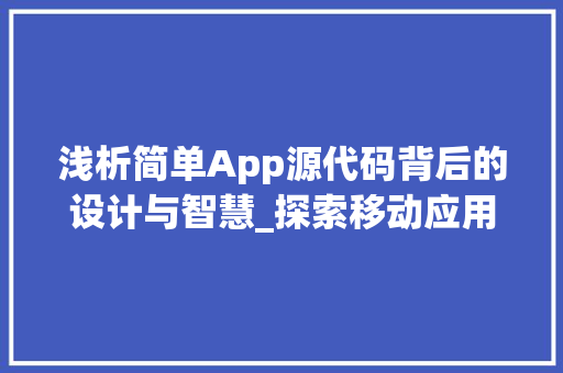 浅析简单App源代码背后的设计与智慧_探索移动应用的奥秘