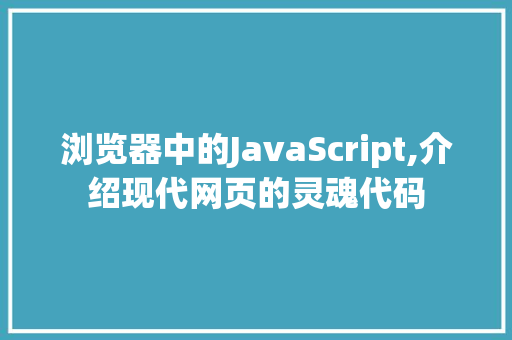 浏览器中的JavaScript,介绍现代网页的灵魂代码