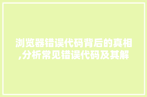 浏览器错误代码背后的真相,分析常见错误代码及其解决方法