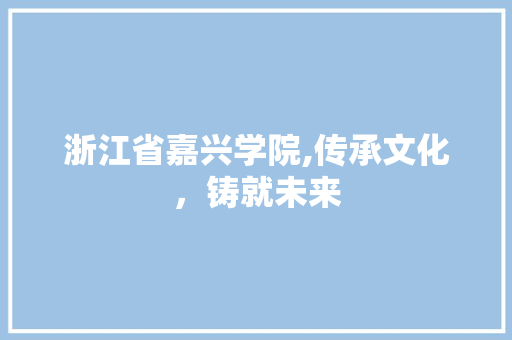 浙江省嘉兴学院,传承文化，铸就未来