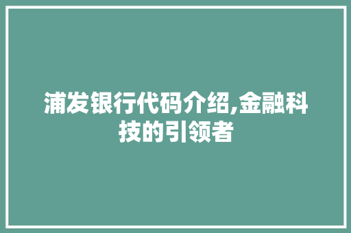 浦发银行代码介绍,金融科技的引领者