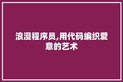 浪漫程序员,用代码编织爱意的艺术