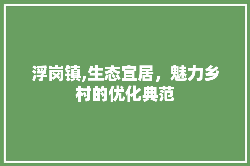 浮岗镇,生态宜居，魅力乡村的优化典范