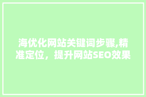 海优化网站关键词步骤,精准定位，提升网站SEO效果