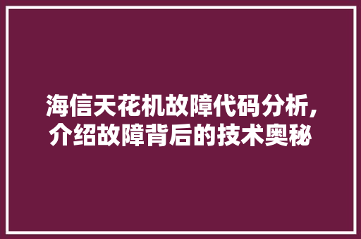 海信天花机故障代码分析,介绍故障背后的技术奥秘