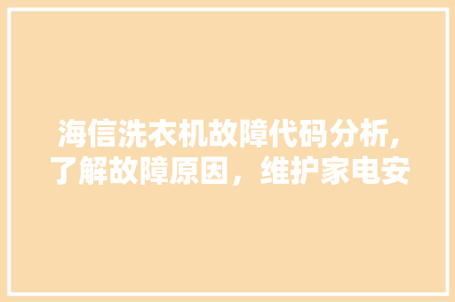 海信洗衣机故障代码分析,了解故障原因，维护家电安全