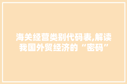 海关经营类别代码表,解读我国外贸经济的“密码”