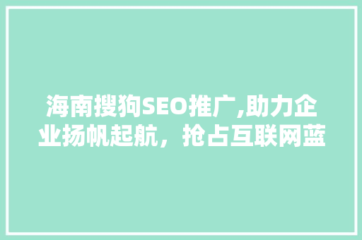 海南搜狗SEO推广,助力企业扬帆起航，抢占互联网蓝海