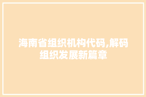 海南省组织机构代码,解码组织发展新篇章