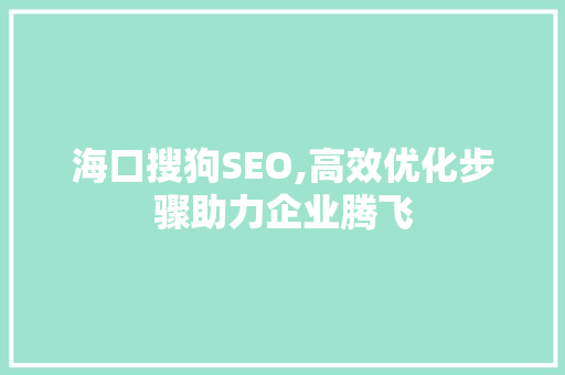 海口搜狗SEO,高效优化步骤助力企业腾飞