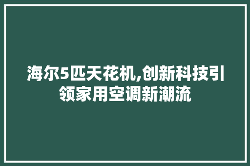 海尔5匹天花机,创新科技引领家用空调新潮流